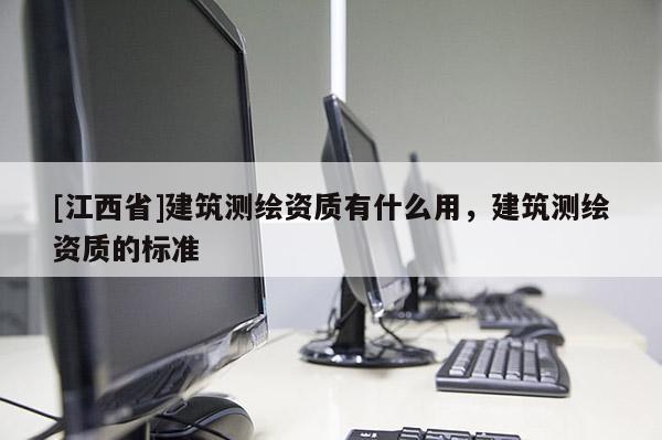 [江西省]建筑测绘资质有什么用，建筑测绘资质的标准