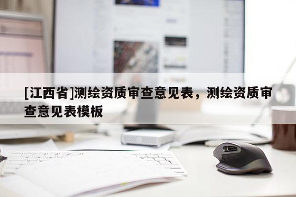 [江西省]测绘资质审查意见表，测绘资质审查意见表模板