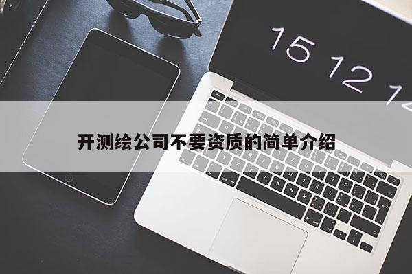 开测绘公司不要资质的简单介绍