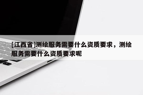 [江西省]测绘服务需要什么资质要求，测绘服务需要什么资质要求呢