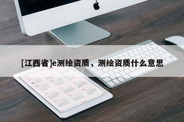 [江西省]e测绘资质，测绘资质什么意思