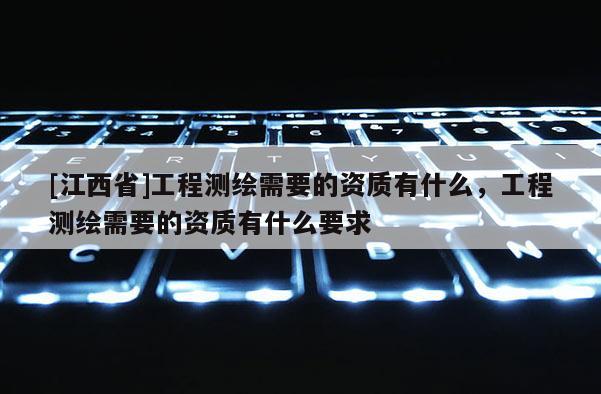 [江西省]工程测绘需要的资质有什么，工程测绘需要的资质有什么要求