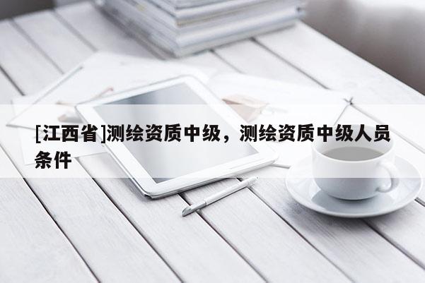 [江西省]测绘资质中级，测绘资质中级人员条件