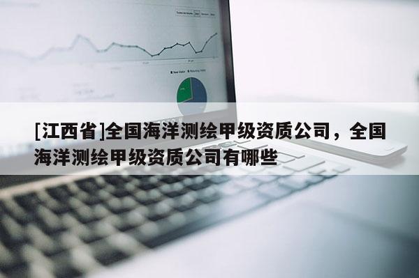 [江西省]全国海洋测绘甲级资质公司，全国海洋测绘甲级资质公司有哪些