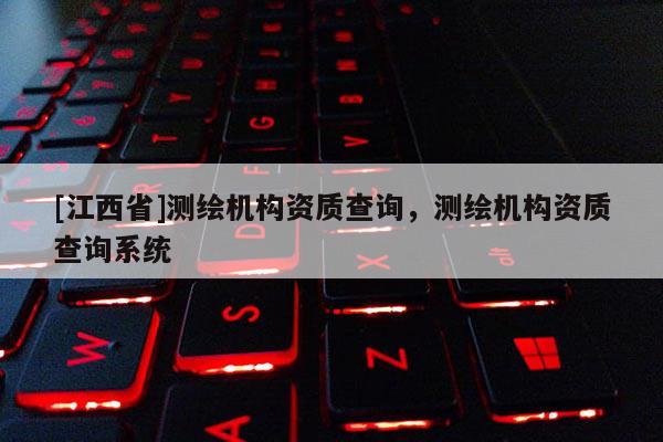 [江西省]测绘机构资质查询，测绘机构资质查询系统