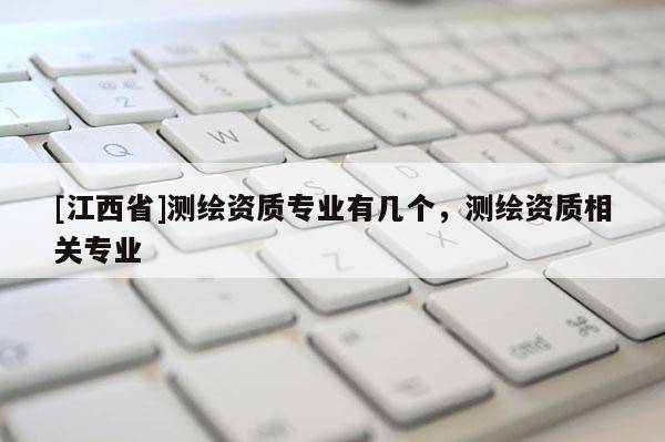 [江西省]测绘资质专业有几个，测绘资质相关专业