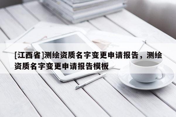 [江西省]测绘资质名字变更申请报告，测绘资质名字变更申请报告模板