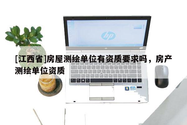 [江西省]房屋测绘单位有资质要求吗，房产测绘单位资质