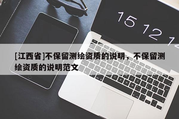 [江西省]不保留测绘资质的说明，不保留测绘资质的说明范文