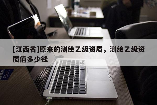 [江西省]原来的测绘乙级资质，测绘乙级资质值多少钱