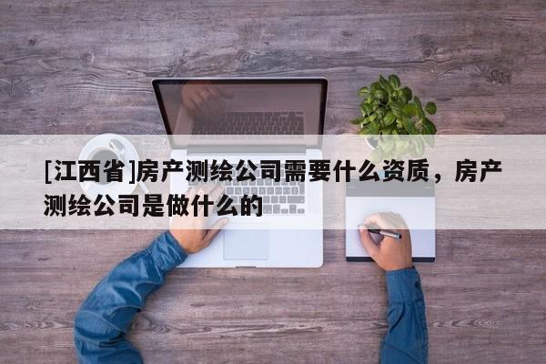 [江西省]房产测绘公司需要什么资质，房产测绘公司是做什么的