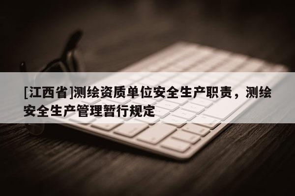 [江西省]测绘资质单位安全生产职责，测绘安全生产管理暂行规定