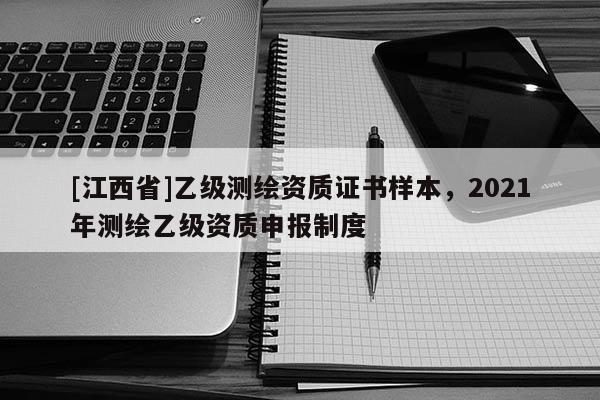 [江西省]乙级测绘资质证书样本，2021年测绘乙级资质申报制度