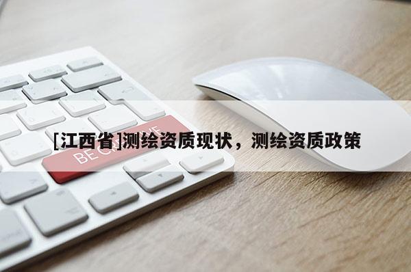 [江西省]测绘资质现状，测绘资质政策