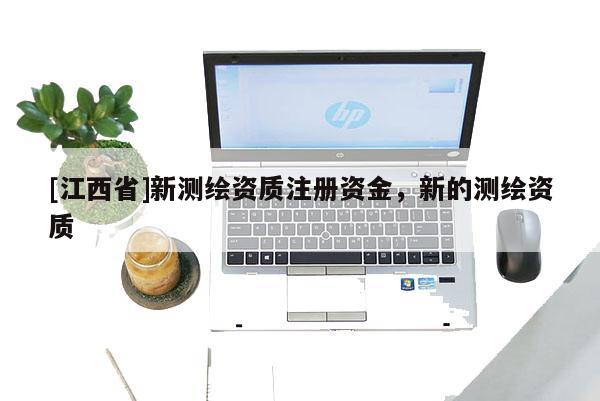 [江西省]新测绘资质注册资金，新的测绘资质