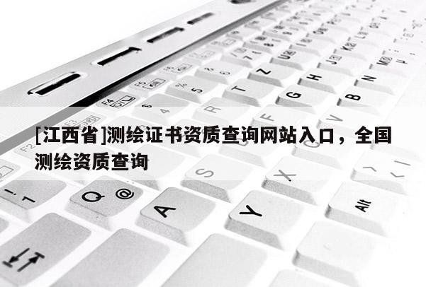 [江西省]测绘证书资质查询网站入口，全国测绘资质查询
