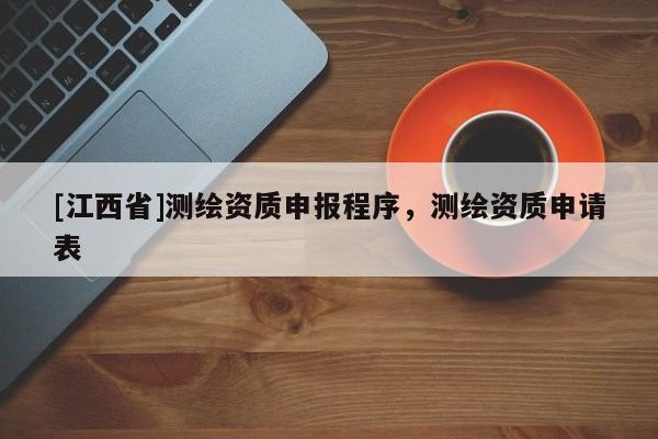 [江西省]测绘资质申报程序，测绘资质申请表