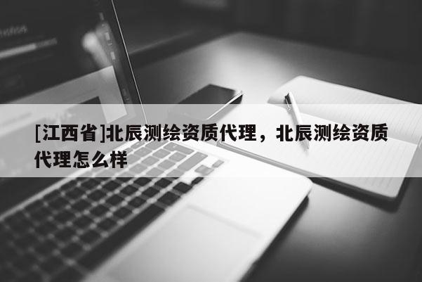 [江西省]北辰测绘资质代理，北辰测绘资质代理怎么样