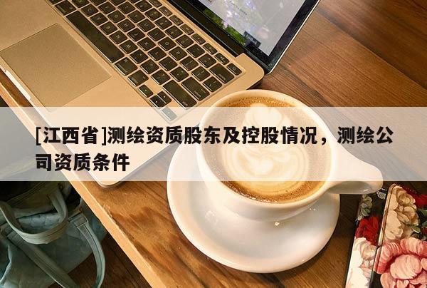 [江西省]测绘资质股东及控股情况，测绘公司资质条件