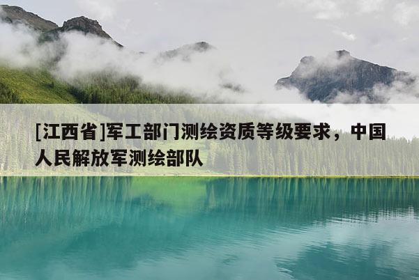 [江西省]军工部门测绘资质等级要求，中国人民解放军测绘部队