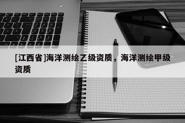 [江西省]海洋测绘乙级资质，海洋测绘甲级资质