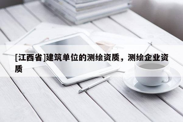 [江西省]建筑单位的测绘资质，测绘企业资质
