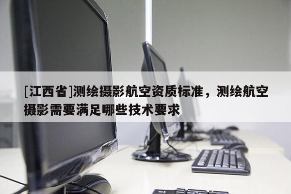 [江西省]测绘摄影航空资质标准，测绘航空摄影需要满足哪些技术要求