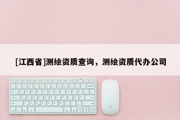 [江西省]测绘资质查询，测绘资质代办公司