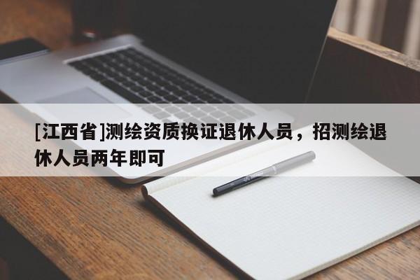 [江西省]测绘资质换证退休人员，招测绘退休人员两年即可