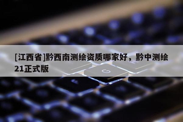 [江西省]黔西南测绘资质哪家好，黔中测绘21正式版