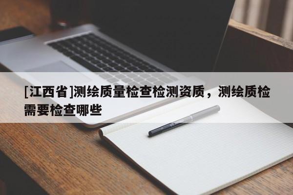 [江西省]测绘质量检查检测资质，测绘质检需要检查哪些