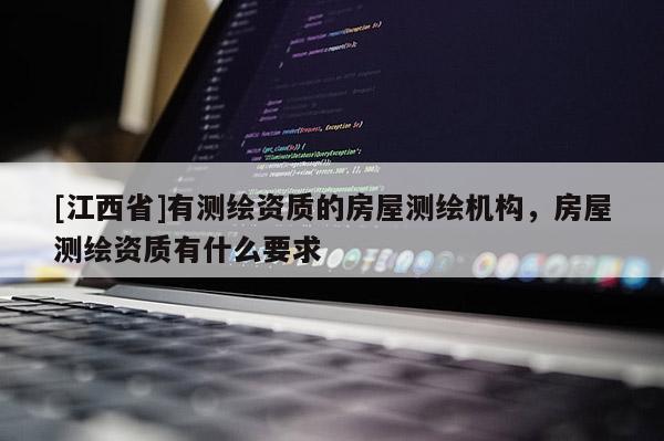[江西省]有测绘资质的房屋测绘机构，房屋测绘资质有什么要求