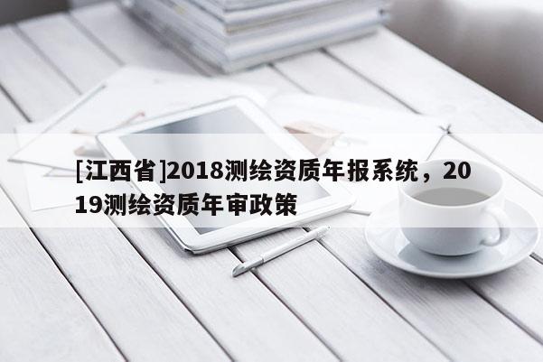 [江西省]2018测绘资质年报系统，2019测绘资质年审政策