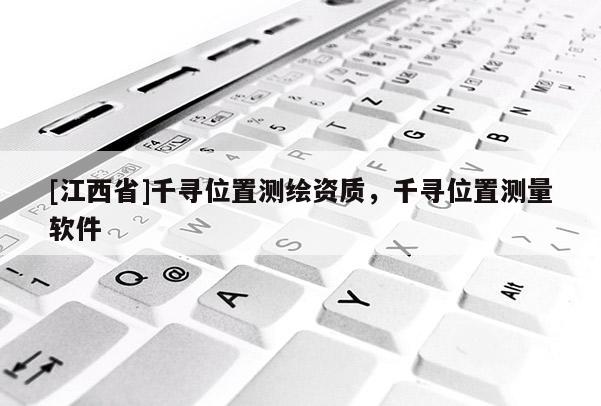 [江西省]千寻位置测绘资质，千寻位置测量软件