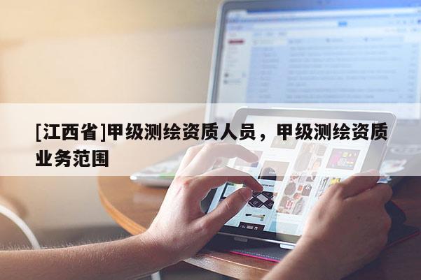 [江西省]甲级测绘资质人员，甲级测绘资质业务范围