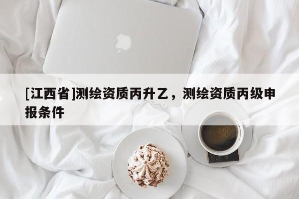 [江西省]测绘资质丙升乙，测绘资质丙级申报条件