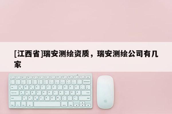 [江西省]瑞安测绘资质，瑞安测绘公司有几家