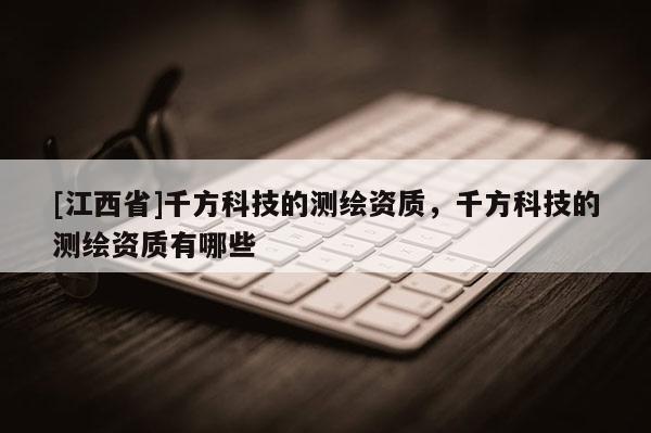 [江西省]千方科技的测绘资质，千方科技的测绘资质有哪些