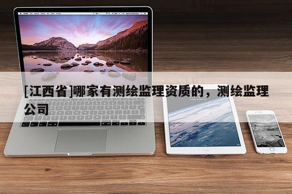 [江西省]哪家有测绘监理资质的，测绘监理公司