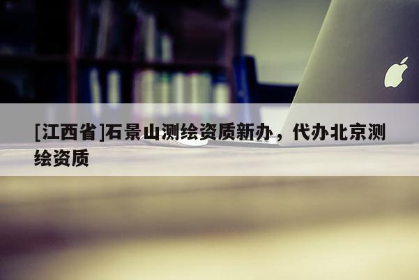[江西省]石景山测绘资质新办，代办北京测绘资质