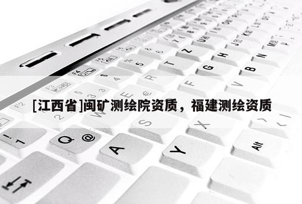 [江西省]闽矿测绘院资质，福建测绘资质