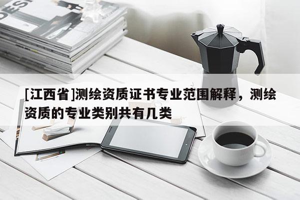 [江西省]测绘资质证书专业范围解释，测绘资质的专业类别共有几类