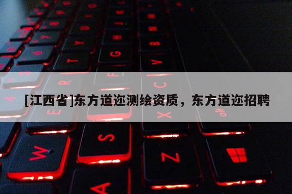 [江西省]东方道迩测绘资质，东方道迩招聘