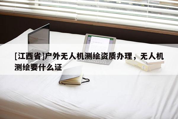 [江西省]户外无人机测绘资质办理，无人机测绘要什么证