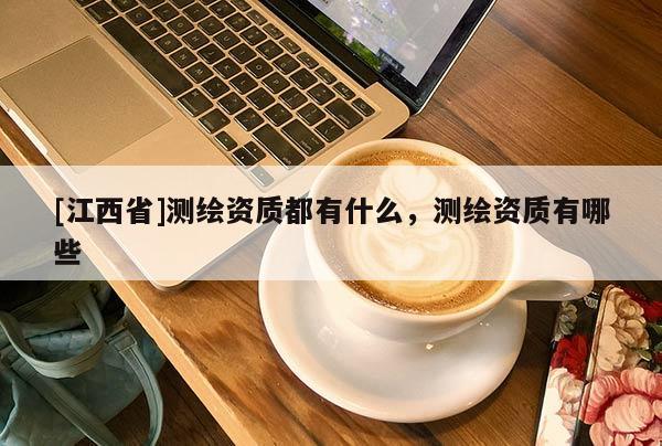 [江西省]测绘资质都有什么，测绘资质有哪些