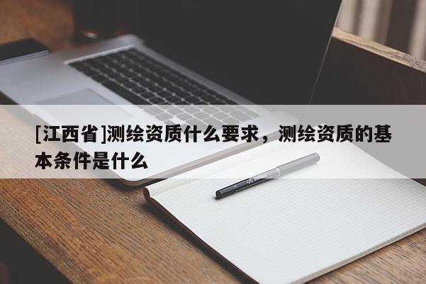 [江西省]测绘资质什么要求，测绘资质的基本条件是什么