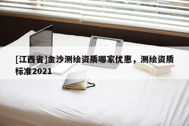 [江西省]金沙测绘资质哪家优惠，测绘资质标准2021