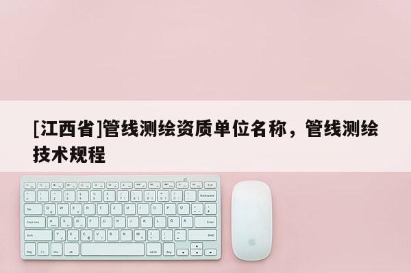 [江西省]管线测绘资质单位名称，管线测绘技术规程