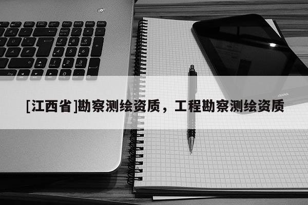 [江西省]勘察测绘资质，工程勘察测绘资质