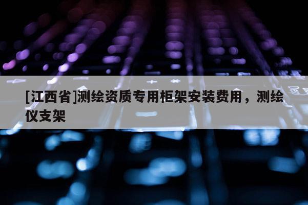 [江西省]测绘资质专用柜架安装费用，测绘仪支架